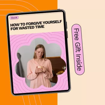 Forgive Yourself for Wasted Time: 5 Steps That Work